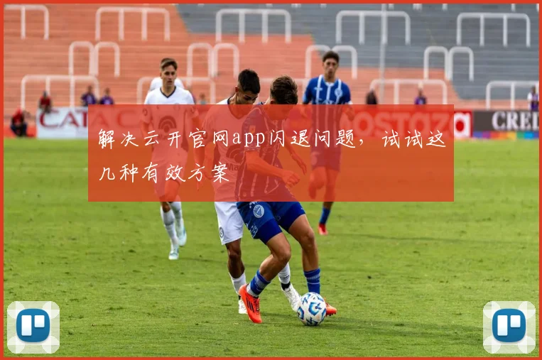 解决云开官网app闪退问题，试试这几种有效方案