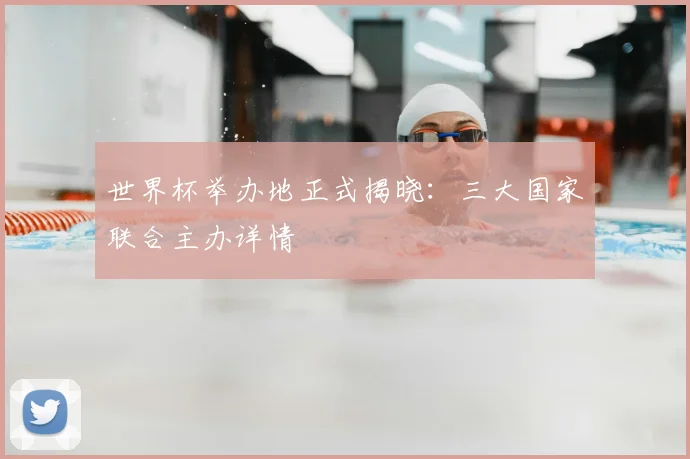 世界杯举办地正式揭晓：三大国家联合主办详情