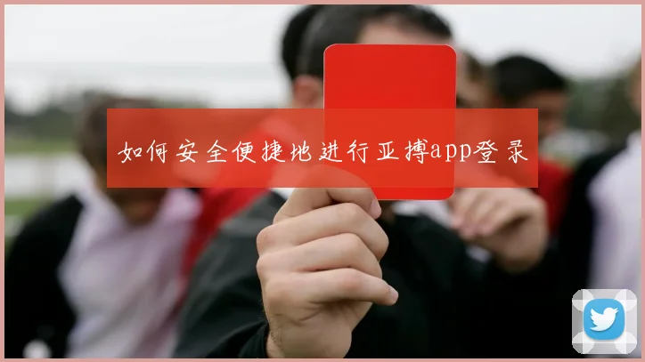 如何安全便捷地进行亚搏app登录