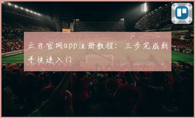 云开官网app注册教程：三步完成新手快速入门
