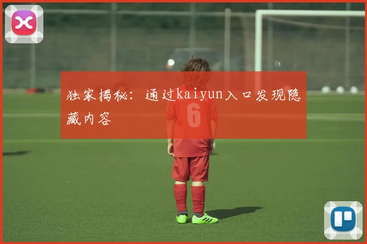 独家揭秘：通过kaiyun入口发现隐藏内容
