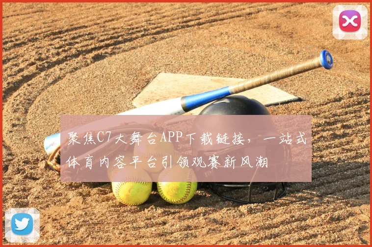 聚焦C7大舞台APP下载链接，一站式体育内容平台引领观赛新风潮