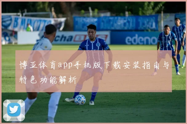 博亚体育app手机版下载安装指南与特色功能解析