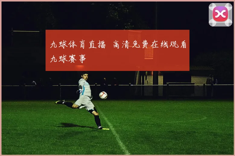 九球体育直播 高清免费在线观看九球赛事
