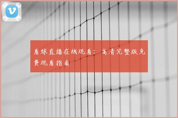 看球直播在线观看：高清完整版免费观看指南