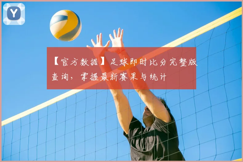 【官方数据】足球即时比分完整版查询，掌握最新赛果与统计