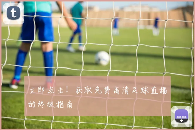 立即点击！获取免费高清足球直播的终极指南
