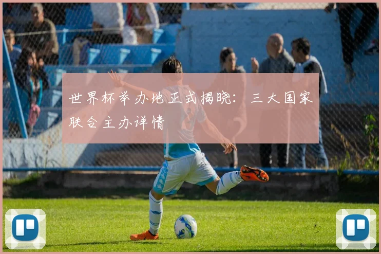 世界杯举办地正式揭晓：三大国家联合主办详情
