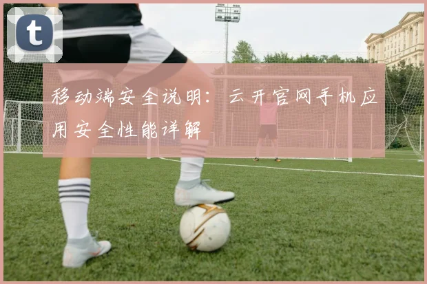 移动端安全说明：云开官网手机应用安全性能详解