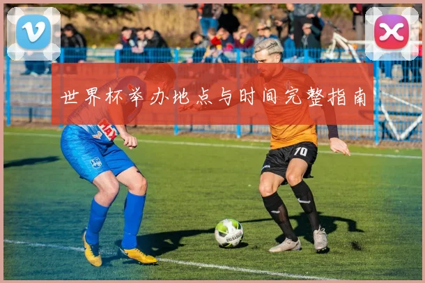 世界杯举办地点与时间完整指南