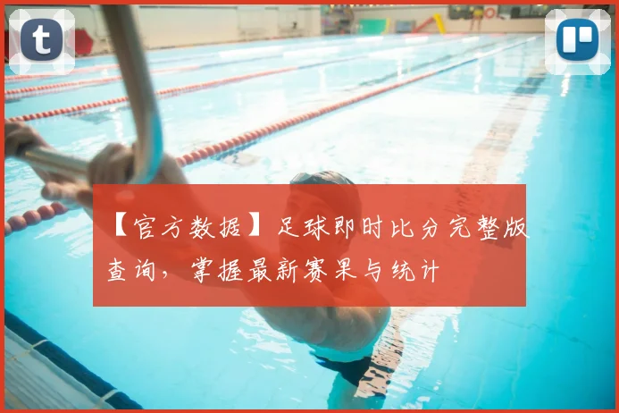 【官方数据】足球即时比分完整版查询，掌握最新赛果与统计