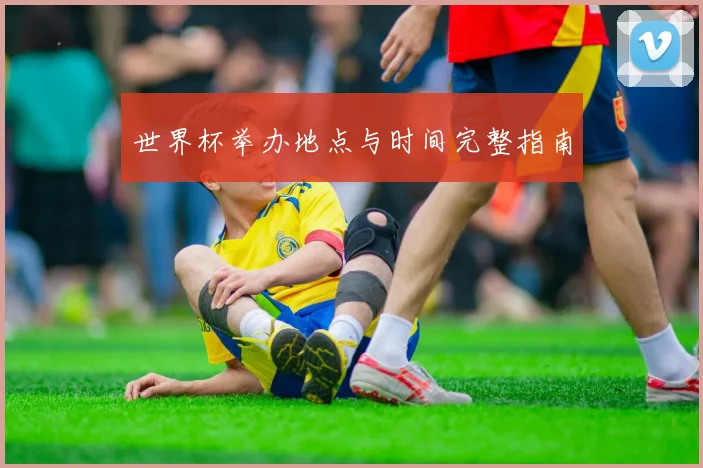 世界杯举办地点与时间完整指南
