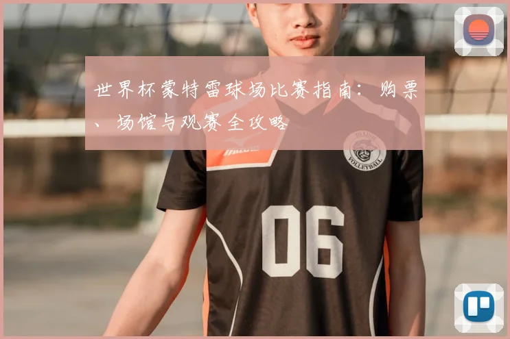 世界杯蒙特雷球场比赛指南：购票、场馆与观赛全攻略