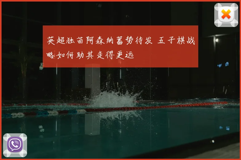 英超独苗阿森纳蓄势待发 五子棋战略如何助其走得更远