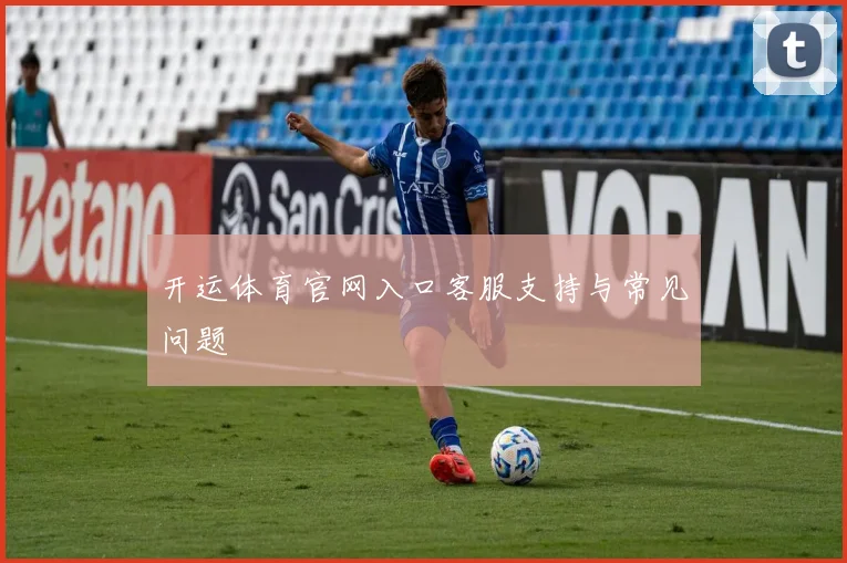 开运体育官网入口客服支持与常见问题
