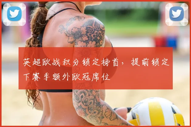 英超欧战积分锁定榜首，提前锁定下赛季额外欧冠席位