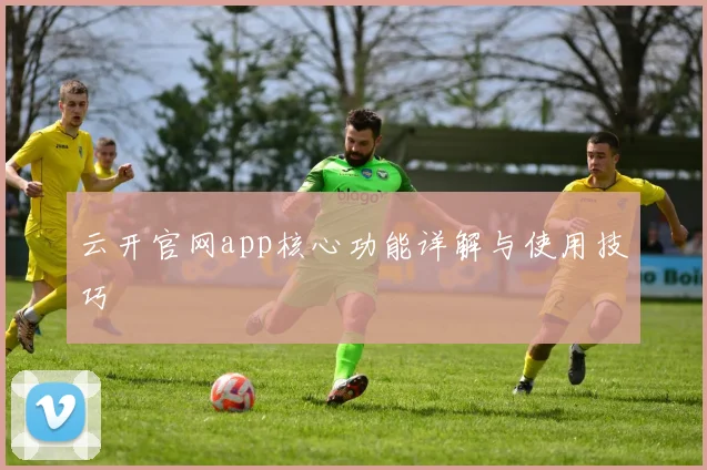 云开官网app核心功能详解与使用技巧