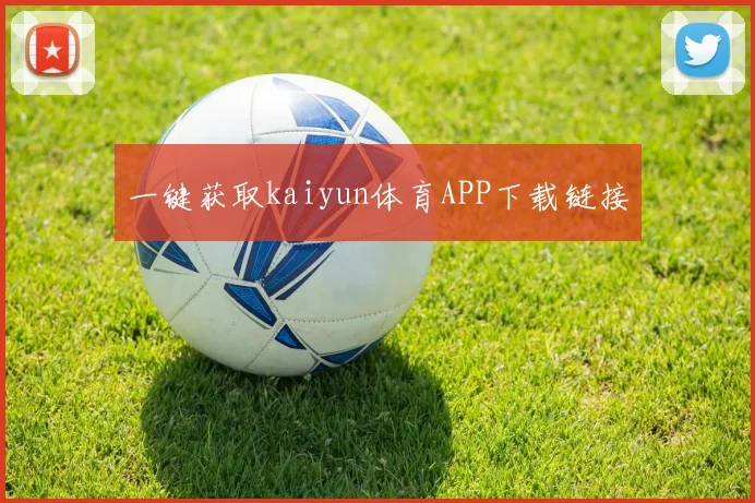 一键获取kaiyun体育APP下载链接