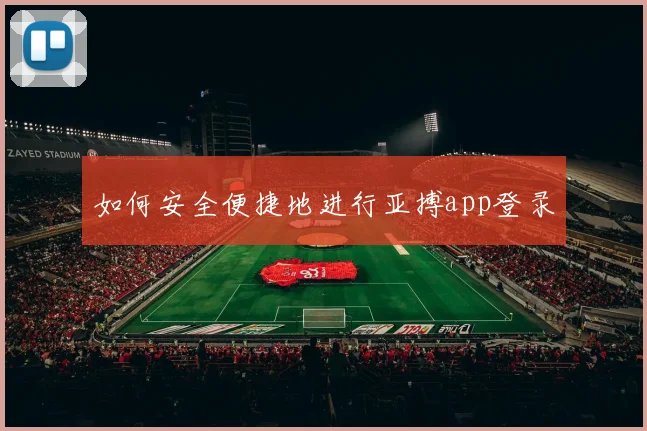 如何安全便捷地进行亚搏app登录