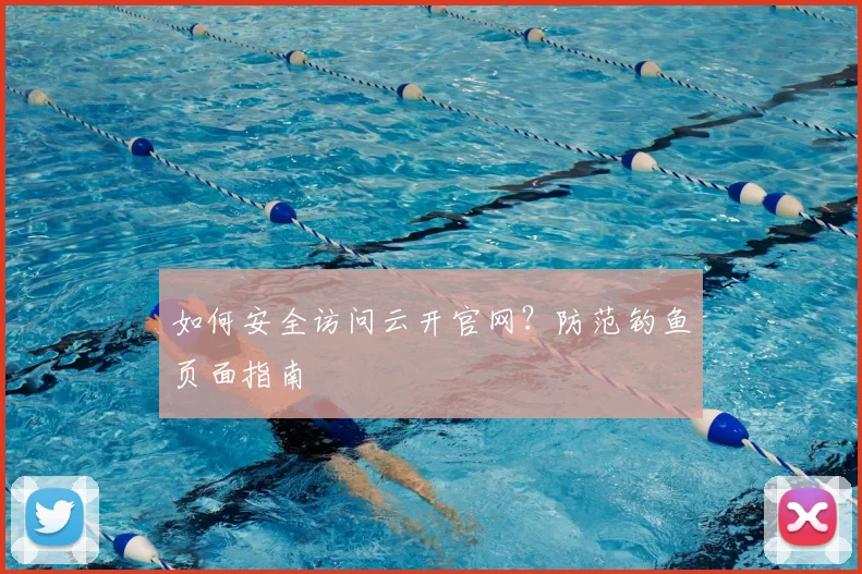 如何安全访问云开官网？防范钓鱼页面指南