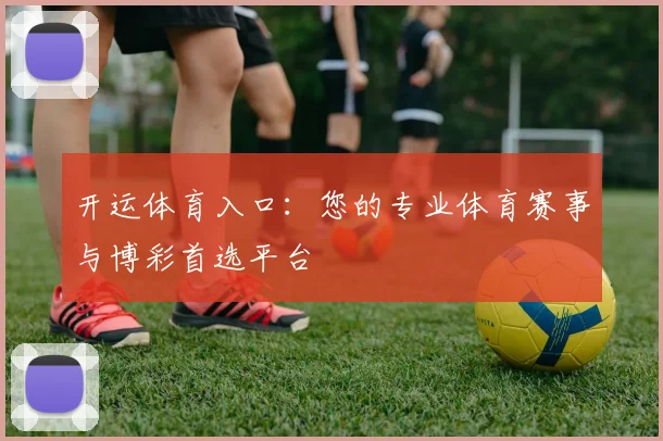 开运体育入口：您的专业体育赛事与博彩首选平台