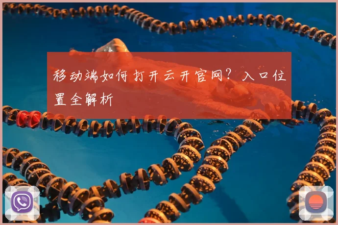 移动端如何打开云开官网？入口位置全解析