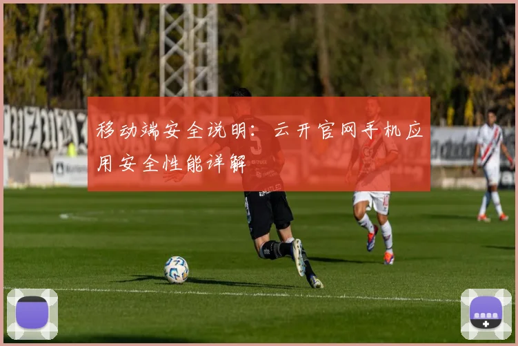移动端安全说明：云开官网手机应用安全性能详解
