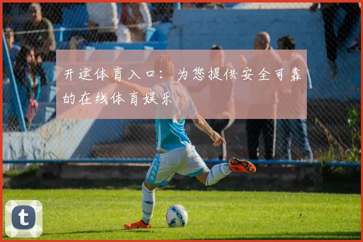 开运体育入口：为您提供安全可靠的在线体育娱乐