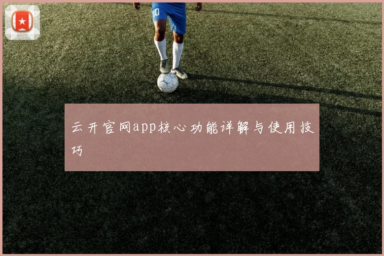 云开官网app核心功能详解与使用技巧