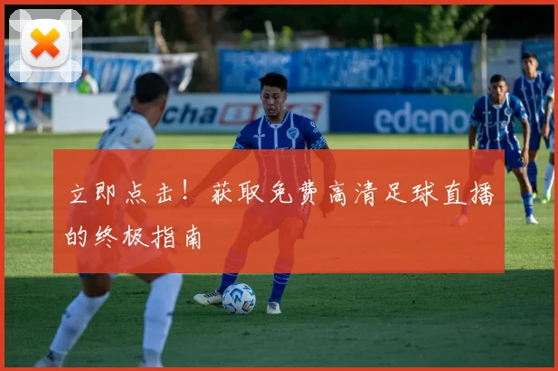 立即点击！获取免费高清足球直播的终极指南